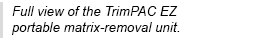 Full view of the TrimPac EZ portable matrix-removal unit.